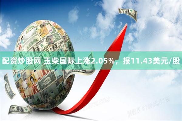 配资炒股网 玉柴国际上涨2.05%，报11.43美元/股