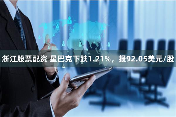 浙江股票配资 星巴克下跌1.21%，报92.05美元/股