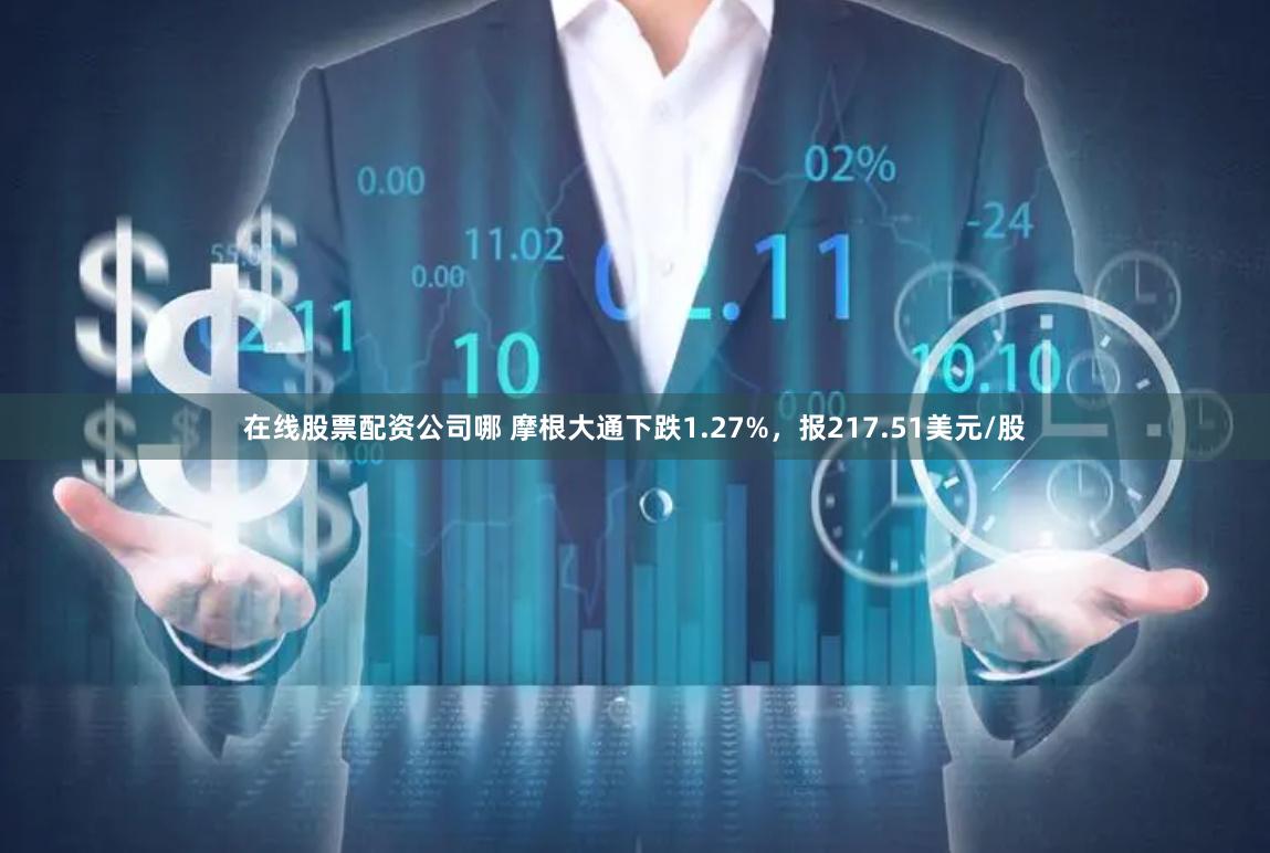 在线股票配资公司哪 摩根大通下跌1.27%，报217.51美元/股