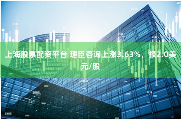 上海股票配资平台 理臣咨询上涨3.63%，报2.0美元/股