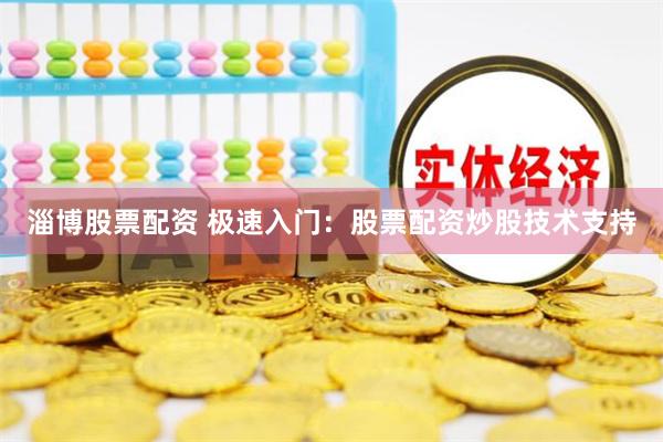 淄博股票配资 极速入门：股票配资炒股技术支持