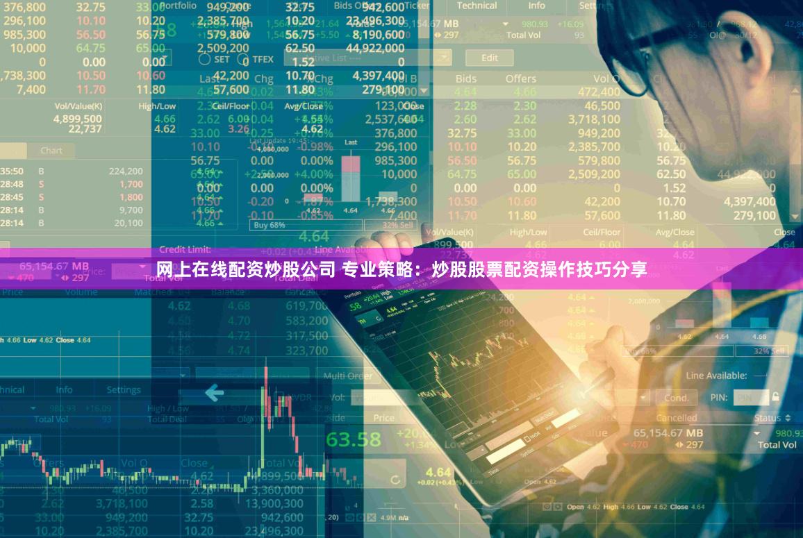 网上在线配资炒股公司 专业策略：炒股股票配资操作技巧分享