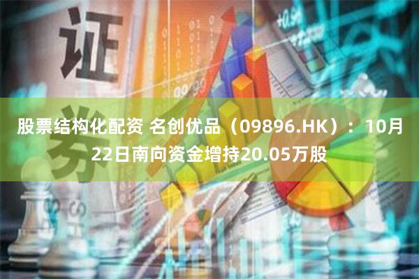 股票结构化配资 名创优品（09896.HK）：10月22日南向资金增持20.05万股