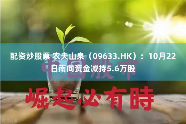 配资炒股票 农夫山泉（09633.HK）：10月22日南向资金减持5.6万股