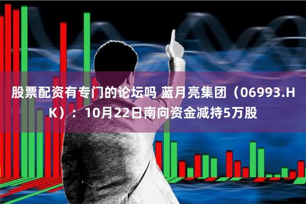 股票配资有专门的论坛吗 蓝月亮集团（06993.HK）：10月22日南向资金减持5万股