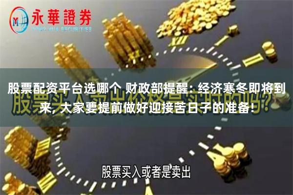 股票配资平台选哪个 财政部提醒: 经济寒冬即将到来, 大家要提前做好迎接苦日子的准备!
