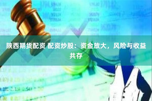 陕西期货配资 配资炒股：资金放大，风险与收益共存