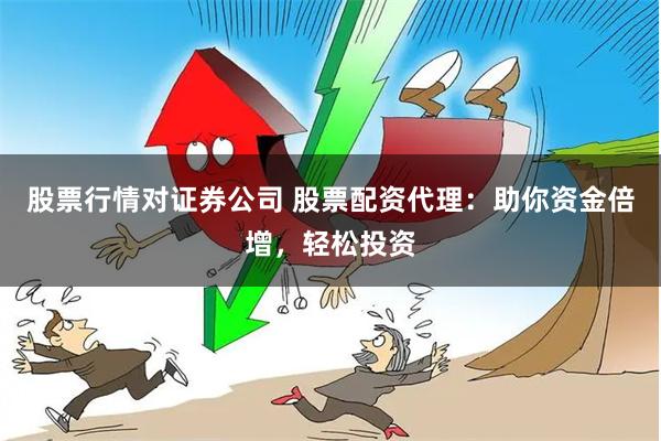 股票行情对证券公司 股票配资代理：助你资金倍增，轻松投资
