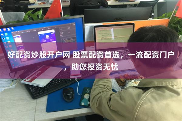 好配资炒股开户网 股票配资首选，一流配资门户，助您投资无忧