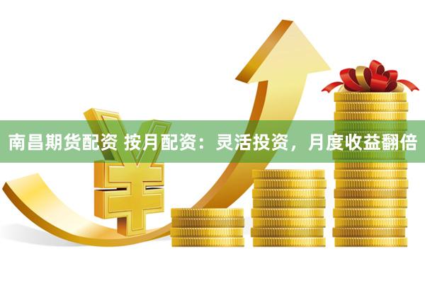 南昌期货配资 按月配资：灵活投资，月度收益翻倍
