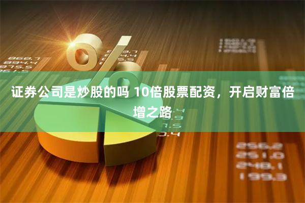 证券公司是炒股的吗 10倍股票配资，开启财富倍增之路