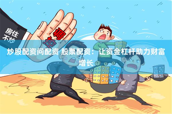 炒股配资问配资 股票配资：让资金杠杆助力财富增长