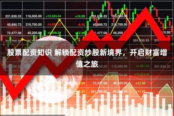 股票配资知识 解锁配资炒股新境界，开启财富增值之旅