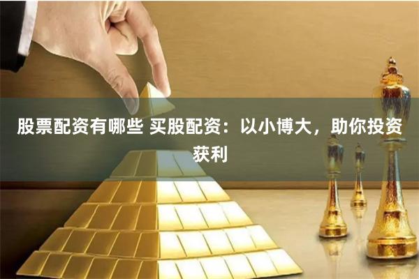 股票配资有哪些 买股配资：以小博大，助你投资获利