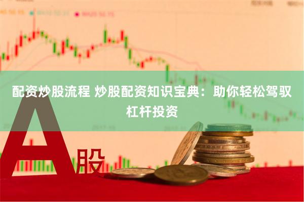 配资炒股流程 炒股配资知识宝典：助你轻松驾驭杠杆投资