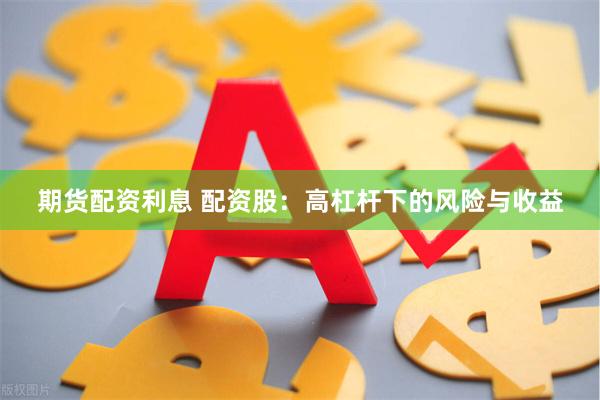 期货配资利息 配资股：高杠杆下的风险与收益