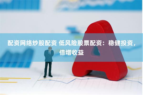 配资网络炒股配资 低风险股票配资：稳健投资，倍增收益