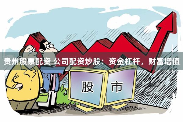 贵州股票配资 公司配资炒股：资金杠杆，财富增值