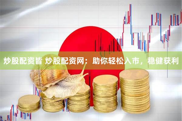 炒股配资皆 炒股配资网：助你轻松入市，稳健获利