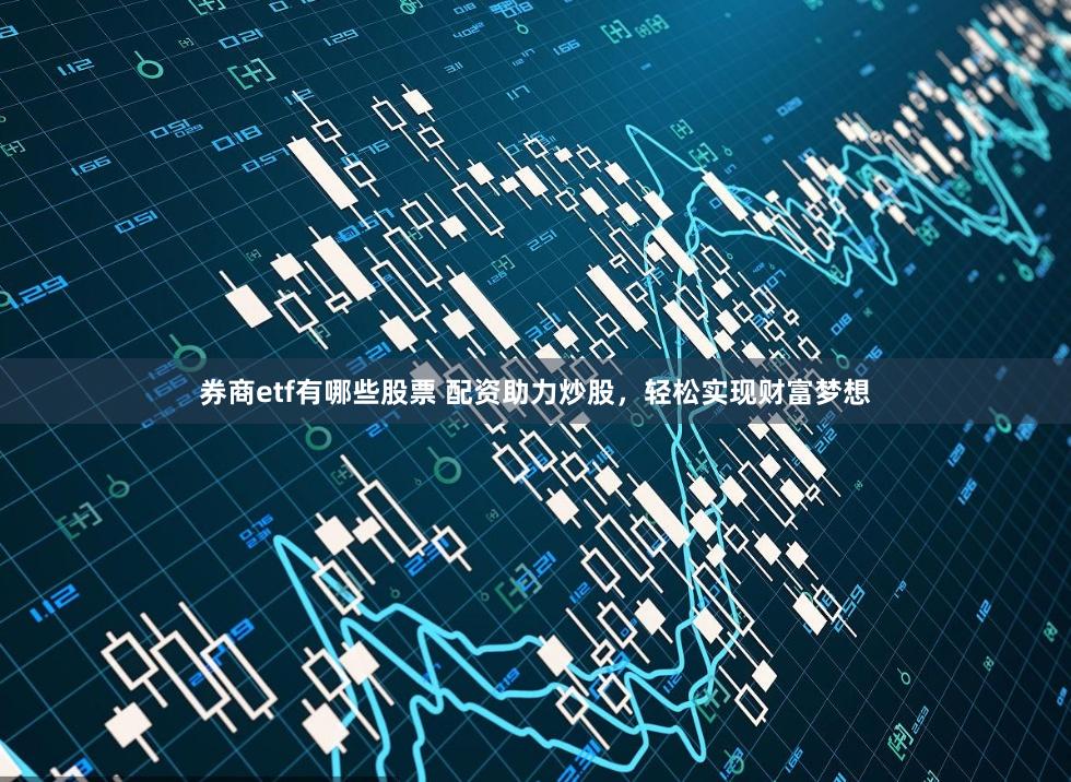 券商etf有哪些股票 配资助力炒股，轻松实现财富梦想