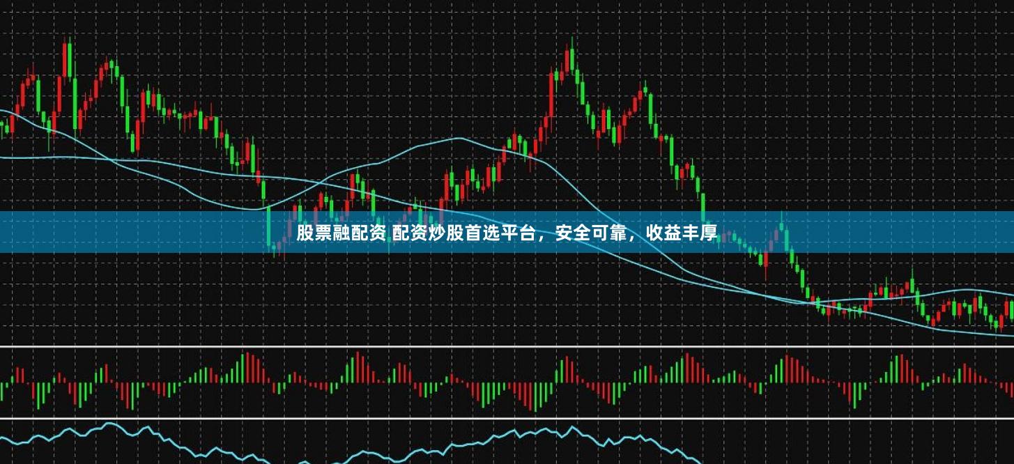 股票融配资 配资炒股首选平台，安全可靠，收益丰厚