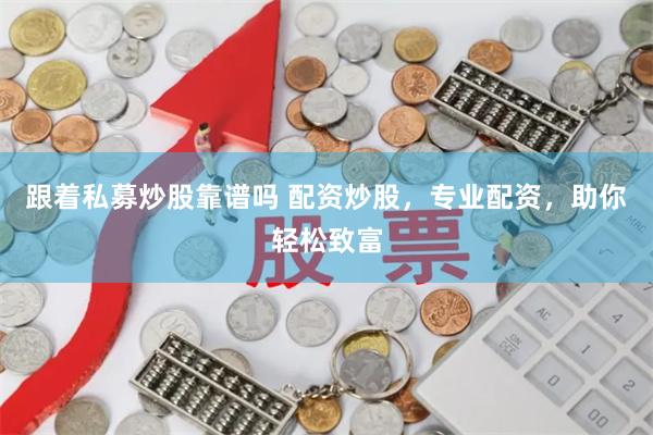 跟着私募炒股靠谱吗 配资炒股，专业配资，助你轻松致富