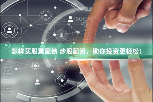怎样买股票配债 炒股配资，助你投资更轻松！