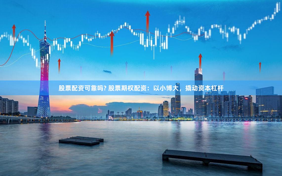 股票配资可靠吗? 股票期权配资：以小博大，撬动资本杠杆
