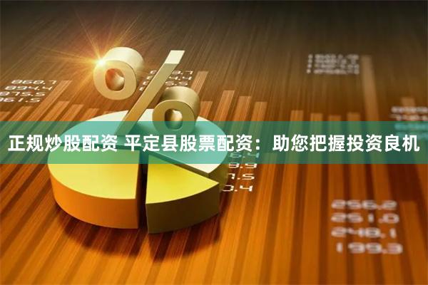 正规炒股配资 平定县股票配资：助您把握投资良机