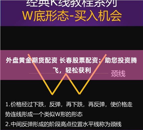 外盘黄金期货配资 长春股票配资：助您投资腾飞，轻松获利