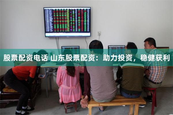 股票配资电话 山东股票配资：助力投资，稳健获利