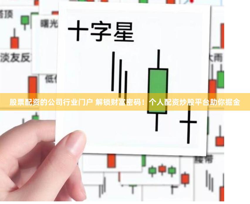 股票配资的公司行业门户 解锁财富密码！个人配资炒股平台助你掘金