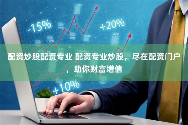 配资炒股配资专业 配资专业炒股，尽在配资门户，助你财富增值