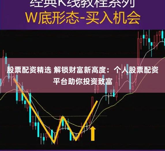 股票配资精选 解锁财富新高度：个人股票配资平台助你投资致富