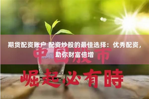 期货配资账户 配资炒股的最佳选择：优秀配资，助你财富倍增