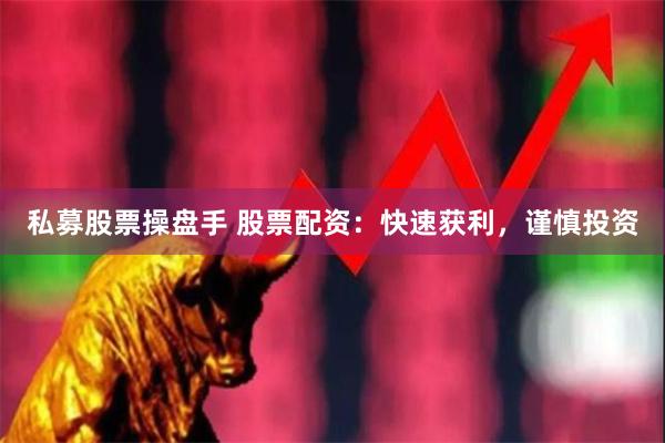 私募股票操盘手 股票配资：快速获利，谨慎投资