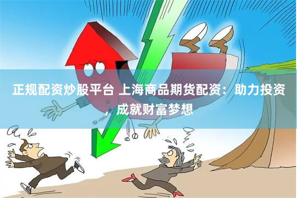 正规配资炒股平台 上海商品期货配资：助力投资，成就财富梦想