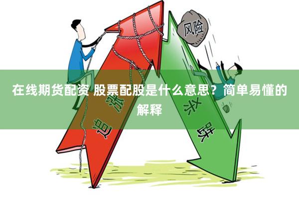 在线期货配资 股票配股是什么意思？简单易懂的解释
