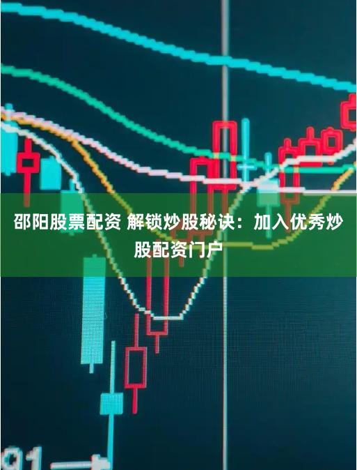 邵阳股票配资 解锁炒股秘诀：加入优秀炒股配资门户