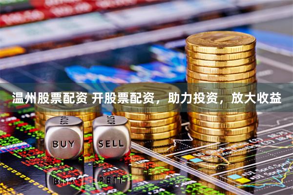 温州股票配资 开股票配资，助力投资，放大收益