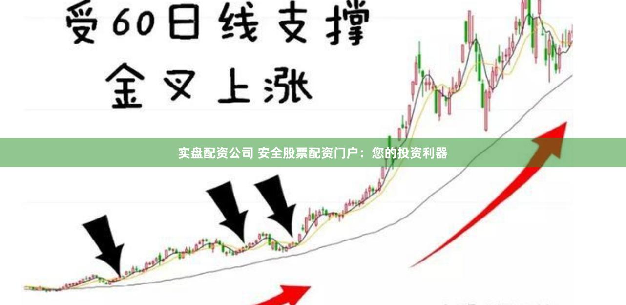 实盘配资公司 安全股票配资门户：您的投资利器