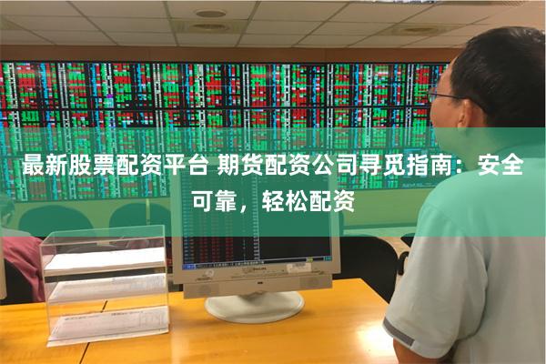 最新股票配资平台 期货配资公司寻觅指南：安全可靠，轻松配资