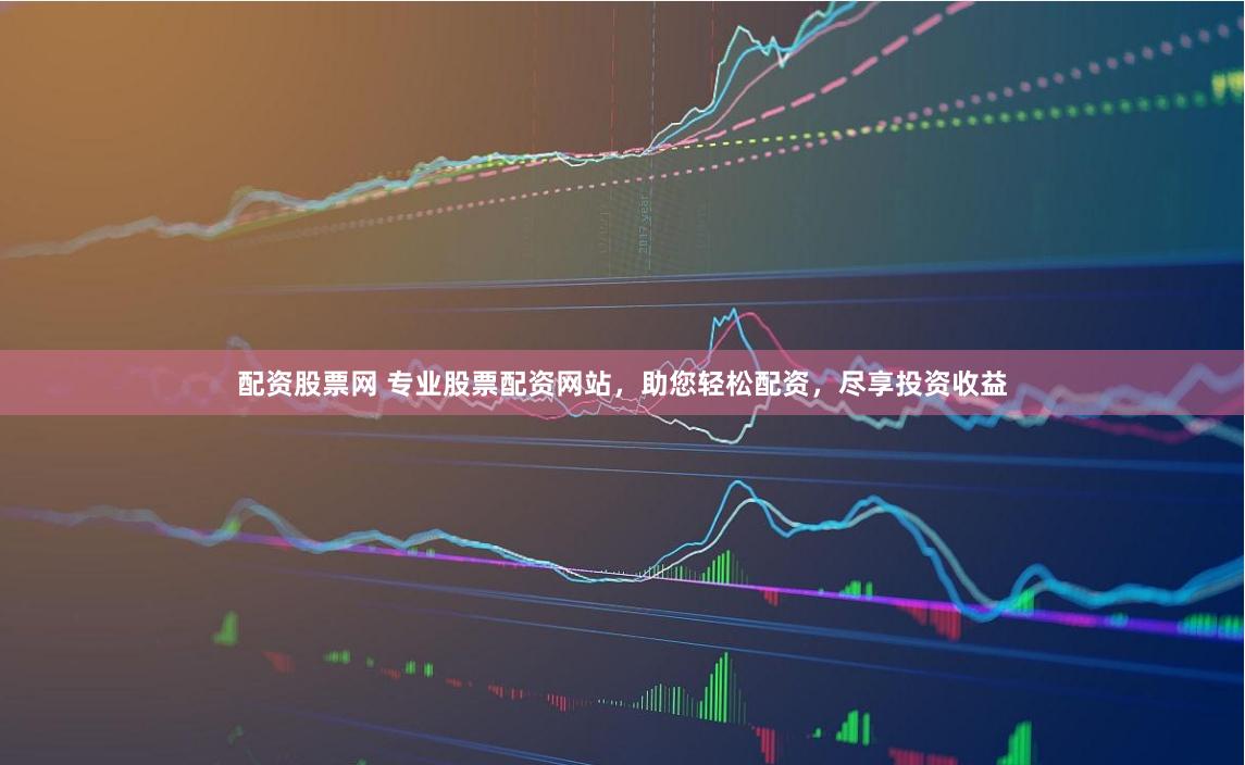 配资股票网 专业股票配资网站，助您轻松配资，尽享投资收益