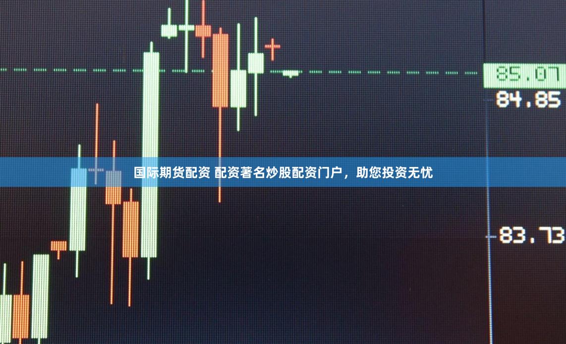 国际期货配资 配资著名炒股配资门户，助您投资无忧