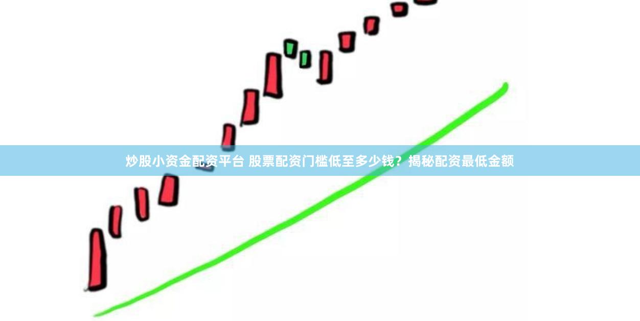炒股小资金配资平台 股票配资门槛低至多少钱？揭秘配资最低金额