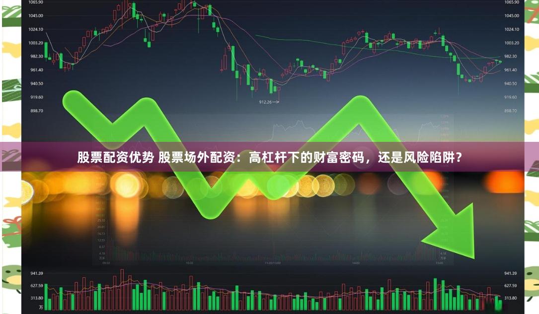 股票配资优势 股票场外配资：高杠杆下的财富密码，还是风险陷阱？
