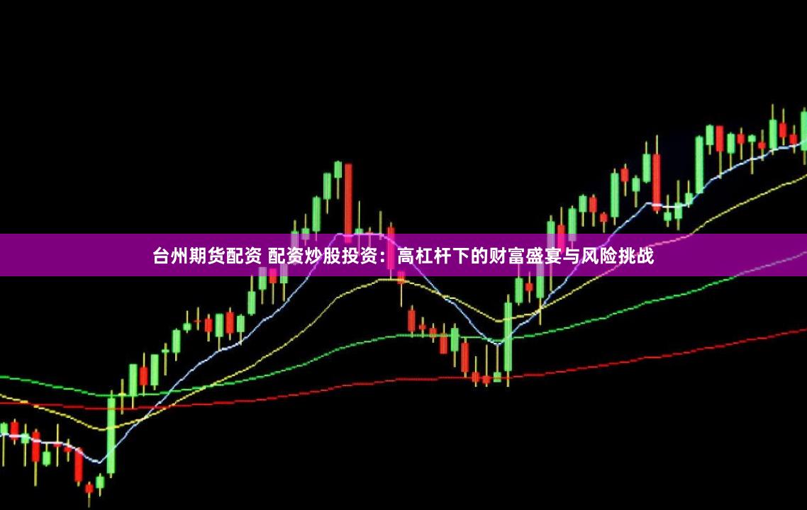 台州期货配资 配资炒股投资：高杠杆下的财富盛宴与风险挑战