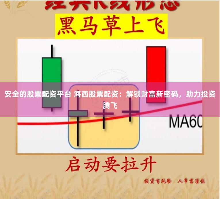 安全的股票配资平台 海西股票配资：解锁财富新密码，助力投资腾飞