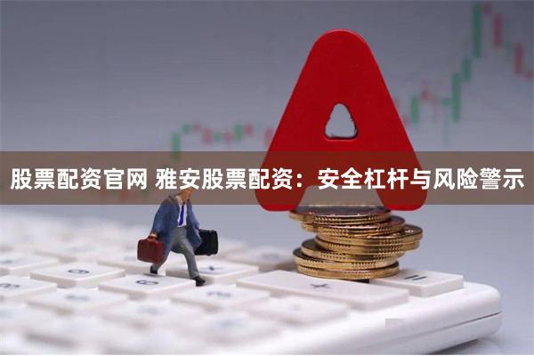 股票配资官网 雅安股票配资：安全杠杆与风险警示