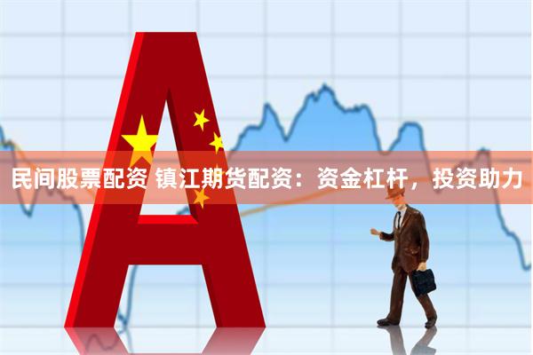 民间股票配资 镇江期货配资：资金杠杆，投资助力